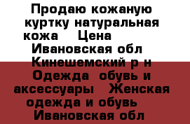 Продаю кожаную куртку(натуральная кожа) › Цена ­ 4 000 - Ивановская обл., Кинешемский р-н Одежда, обувь и аксессуары » Женская одежда и обувь   . Ивановская обл.